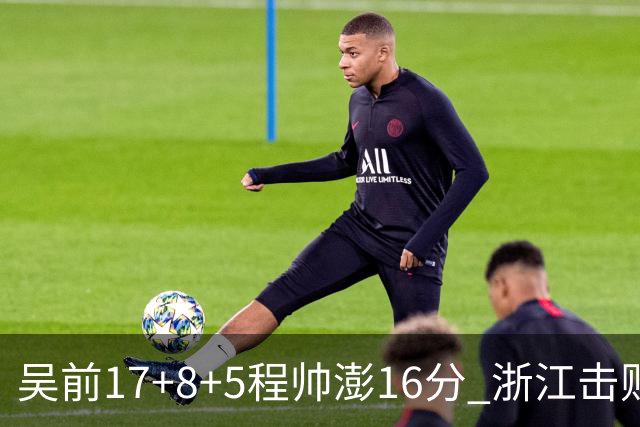 吴前17+8+5程帅澎16分 浙江击败肯帝亚取7连胜